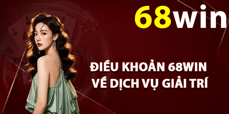 Điều khoản 68Win về dịch vụ giải trí