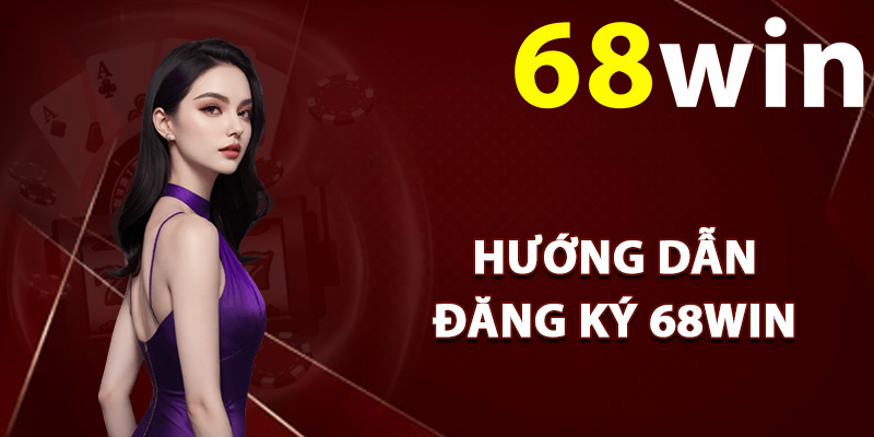 Hướng dẫn đăng ký 68Win tân thủ mới