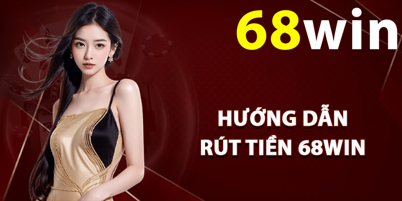 Hướng dẫn rút tiền 68Win về ngân hàng