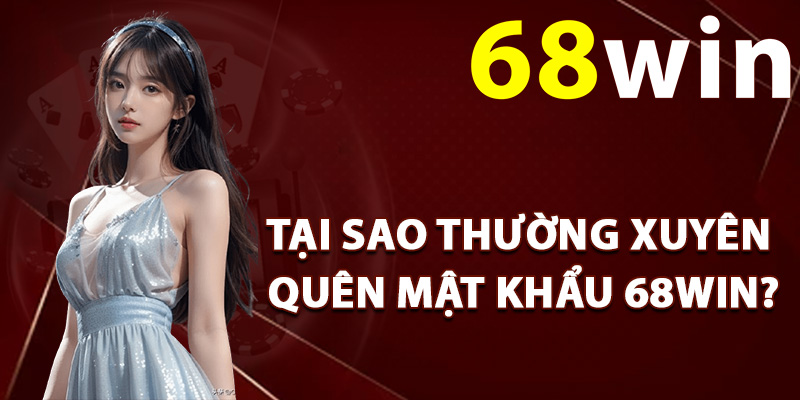 Tại sao thường xuyên quên mật khẩu 68Win?
